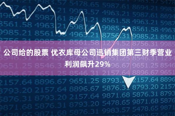 公司给的股票 优衣库母公司迅销集团第三财季营业利润飙升29%