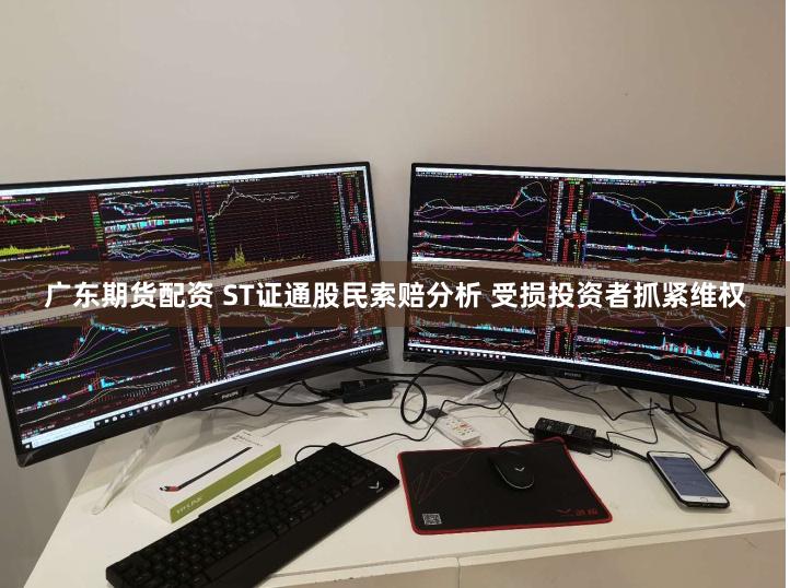 广东期货配资 ST证通股民索赔分析 受损投资者抓紧维权